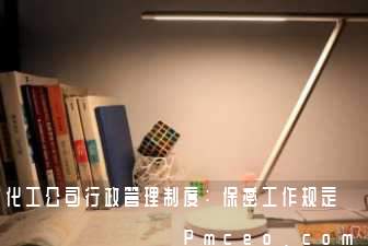 化工公司行政管理制度：保密工作规定